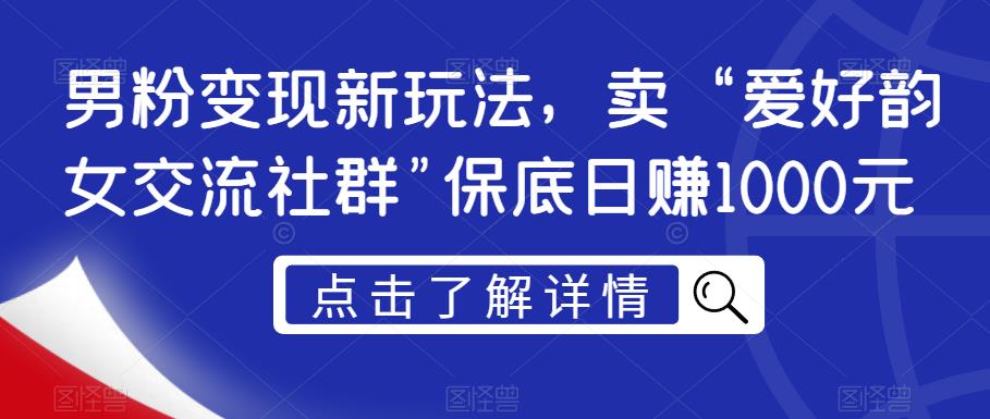 男粉变现新玩法，爱好韵女交流社群保底日赚1000元