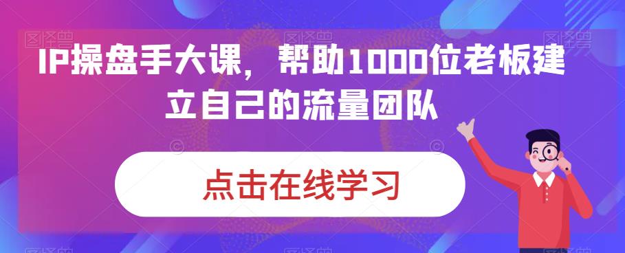 IP操盘手大课，已助1000位老板建立流量团队