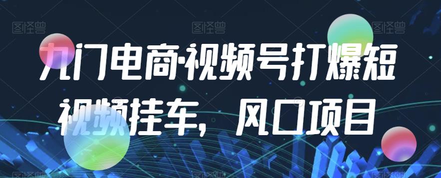 九门电商视频号打爆短视频挂车，风口项目，视频号付费课程大揭秘！