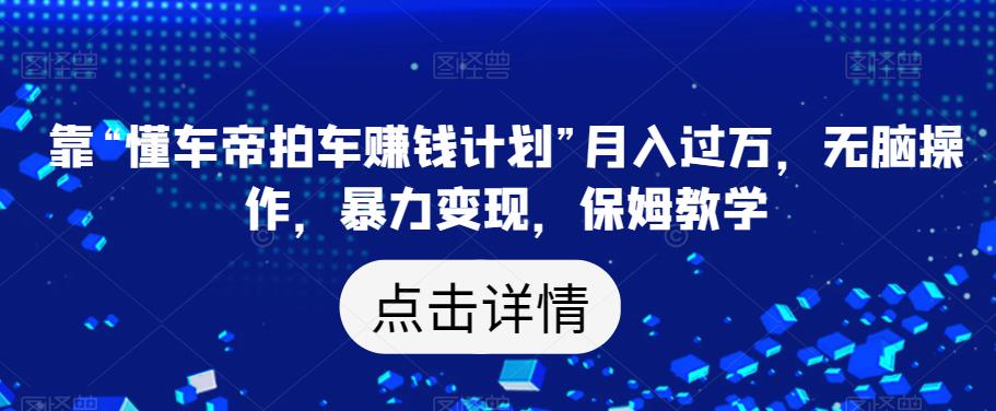 懂车帝拍车赚钱计划，无脑操作月入过万，保姆教学大揭秘！