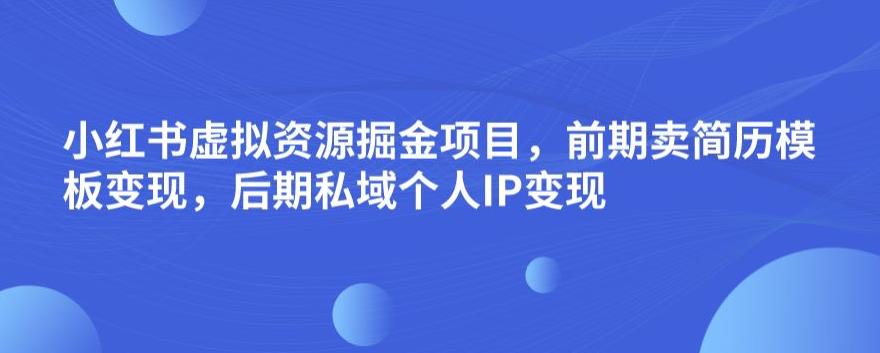 小红书虚拟资源掘金项目，如何通过卖简历模板和私域个人IP变现，日入300，长期稳定