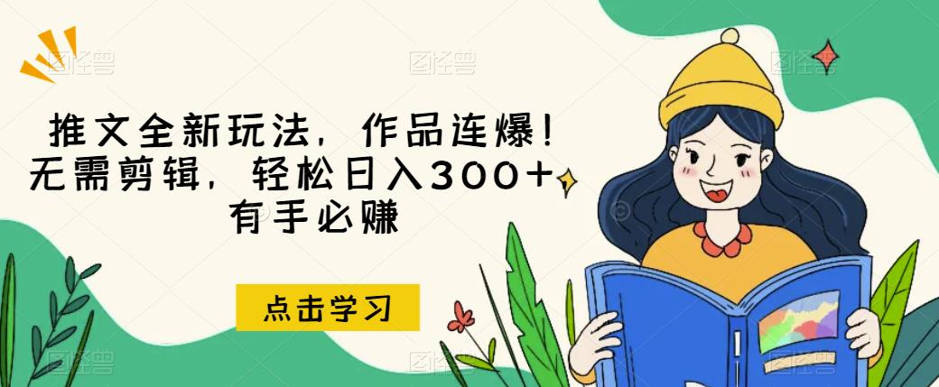 全新玩法！无需剪辑，轻松日入300+，推文作品连爆