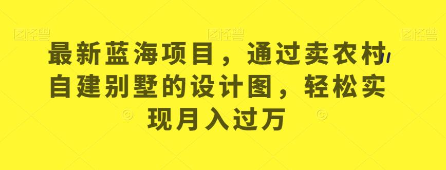 农村自建别墅设计图销售，赚取月入过万的暴利方法