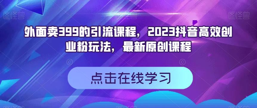 2023抖音高效创业引流课程，外面卖399，抖音引流粉丝玩法详解