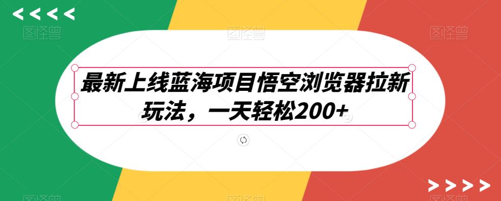 悟空浏览器拉新玩法，一天200+轻松实现，项目上线新机会！