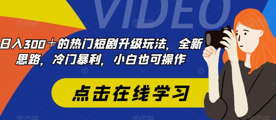 日入300+热门短剧升级玩法，冷门暴利，小白可操作