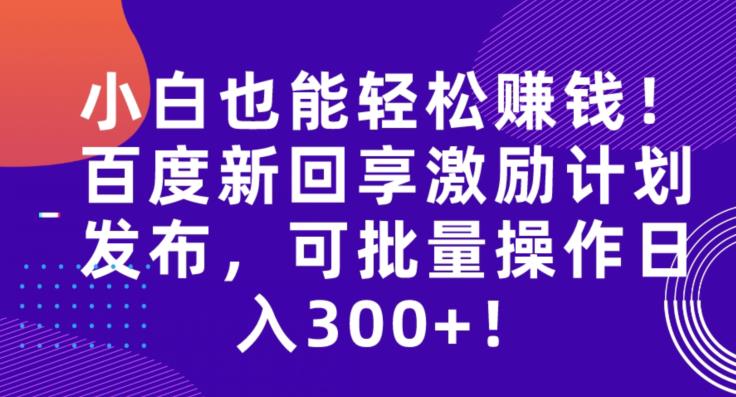 百度新回享激励计划，批量操作日入300+，小白也能轻松赚钱！