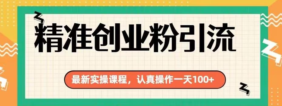 精准创业粉引流实操课程，一天引流100+，简单易上手