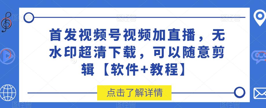 视频号视频加直播超清下载教程，无水印随意剪辑