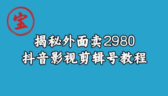 宝哥揭秘：抖音影视剪辑号教程，价值2980元！