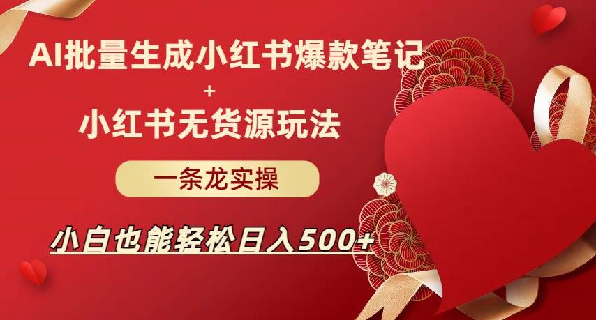 AI批量制造小红书爆款笔记+无货源玩法，轻松日入500+实操教程