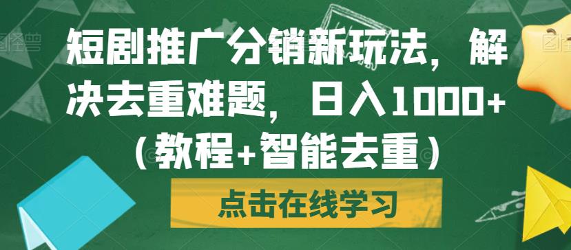 短剧推广分销新玩法：日入1000+元教程（含智能去重）【揭秘】