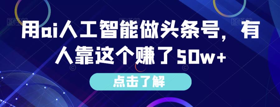 用AI人工智能赚取50w+，教你如何利用头条号实现收益