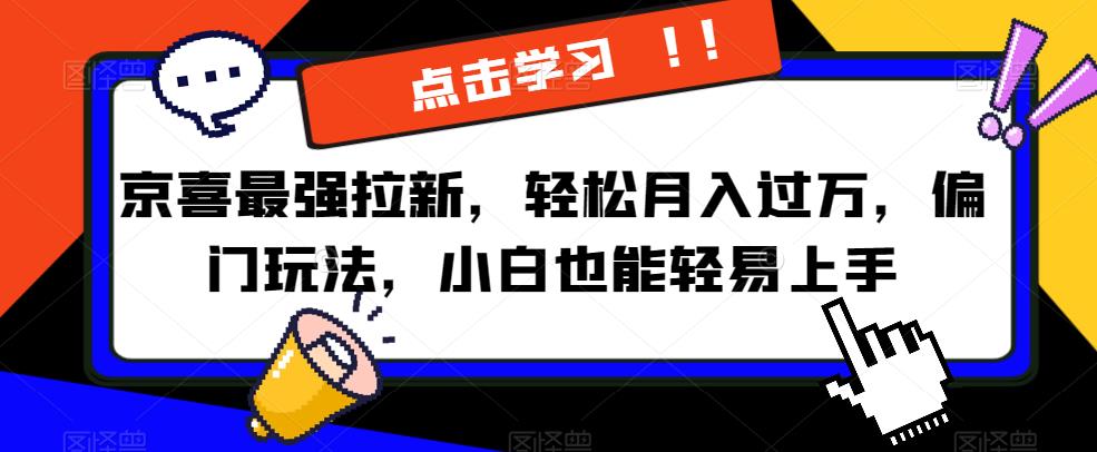 京喜最强拉新，轻松月入过万，偏门玩法揭秘，小白也能轻松上手！