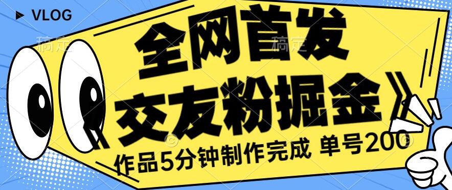 交友粉掘金项目单号日赚200+ 作品5分钟制作 长期稳定项目