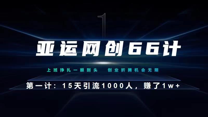 亚运网创66计：企业微信全自动引流大法，15天引流1000人，收益1W+