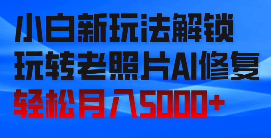 AI修复老照片，零成本副业轻松月入5000+！