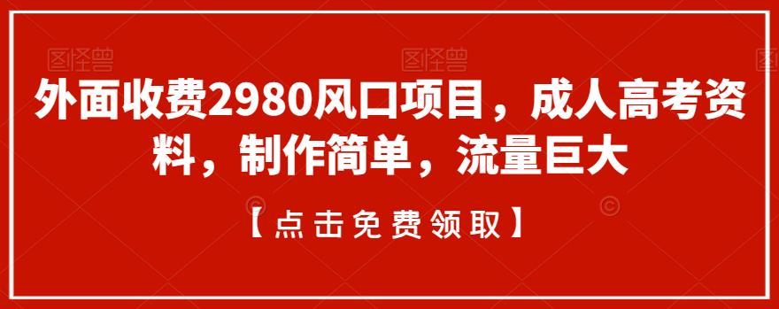 流量巨大的成人高考资料制作项目，外面收费2980，快来了解！