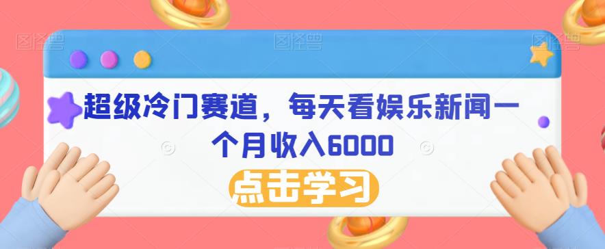 每天看娱乐新闻赚取6000！超级冷门赛道揭秘！