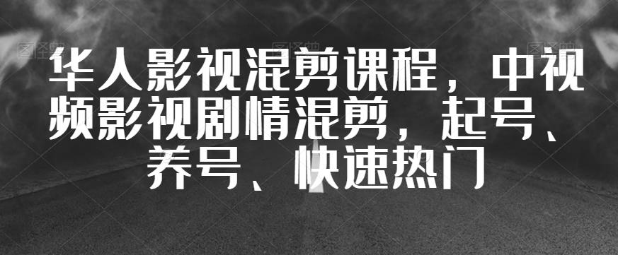 华人影视混剪课程：中视频影视剧情混剪教学与变现渠道详解