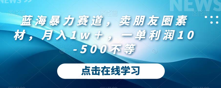 买卖朋友圈素材，月入1w＋，一单利润10-500不等，吸引异性关注的蓝海暴力赛道