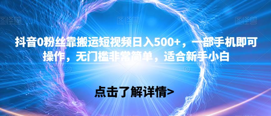 抖音0粉丝搬运短视频日入500+，简单操作，适合新手小白