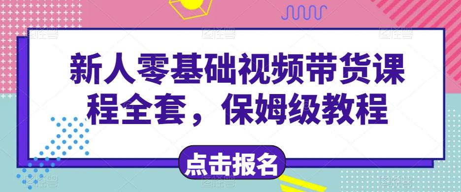 初学者零基础短视频带货课程全套，保姆级教程，视频带货教程