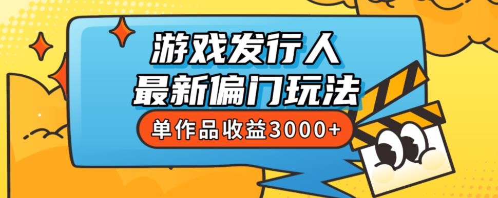 花8888元学习的游戏发行人最新偏门玩法，单作品收益3000+，新手也能轻松上手