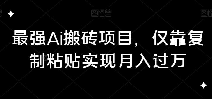 最强Ai搬砖项目，学习复制粘贴赚取月入过万