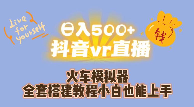 抖音VR直播火车模拟器全套搭建教程，小白也能轻松上手，日入500+！