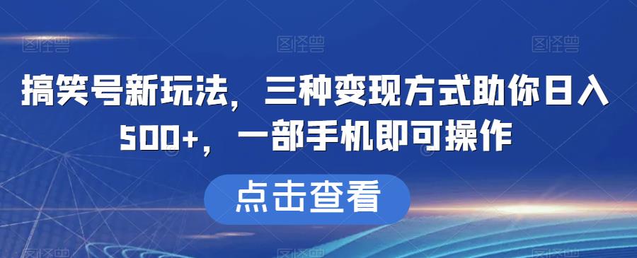 搞笑号新玩法，三种变现方式日入500+，一部手机即可操作【揭秘】