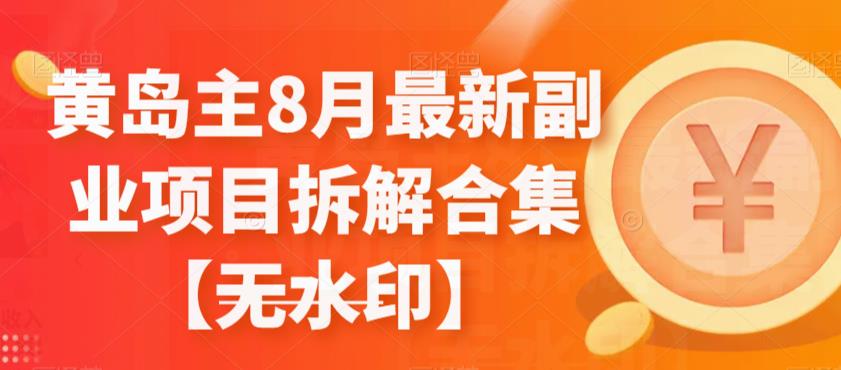 黄岛主8月最新副业项目拆解合集【无水印】，涵盖17个热门副业项目玩法揭秘！