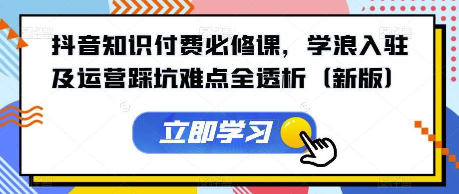 抖音知识付费必修课，学浪入驻及运营踩坑难点全透析