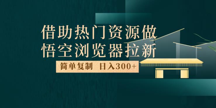 悟空浏览器拉新玩法揭秘，每天1小时日入300+，热门资源利用让你轻松赚钱