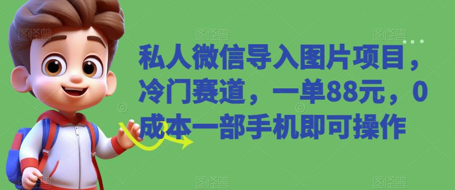 私人微信导入图片项目，0成本一部手机操作，一单88元，冷门赛道