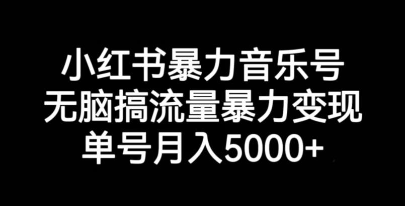 小红书暴力音乐号赚钱攻略：无脑搞流量暴力变现，单号月入5000+