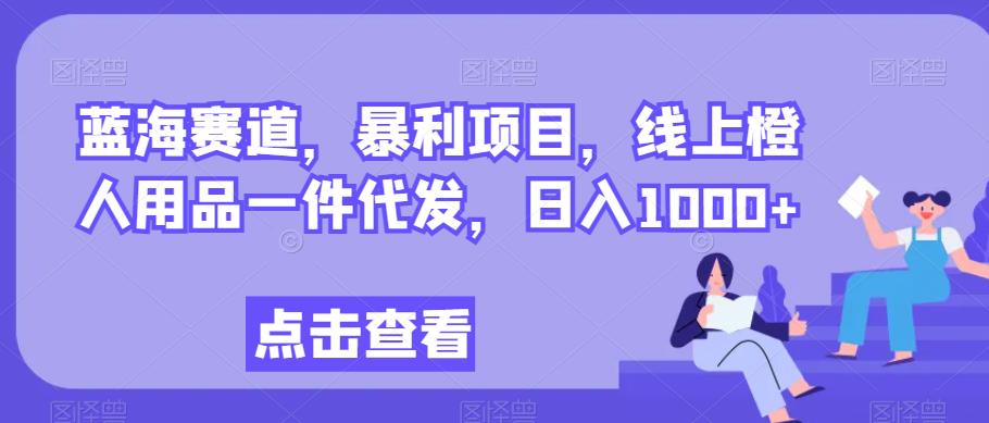 橙人用品赛道：暴利项目线上代发，日入1000+