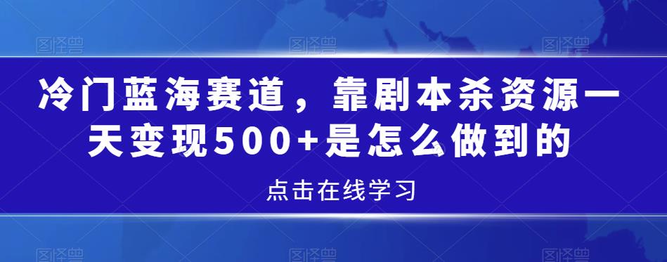 冷门蓝海赛道，靠剧本杀资源日赚500+，小红书变现攻略！