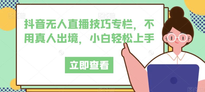 抖音无人直播技巧专栏，教你如何轻松上手，不用真人出境！