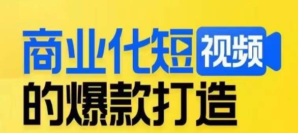 商业化短视频爆款打造课，掌握底层逻辑，轻松制作爆款短视频