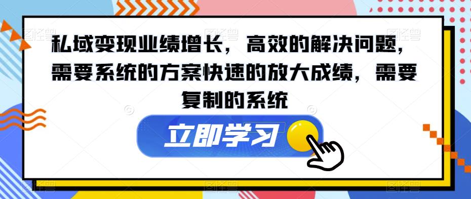 私域变现业绩增长，高效解决难题，复制成功系统