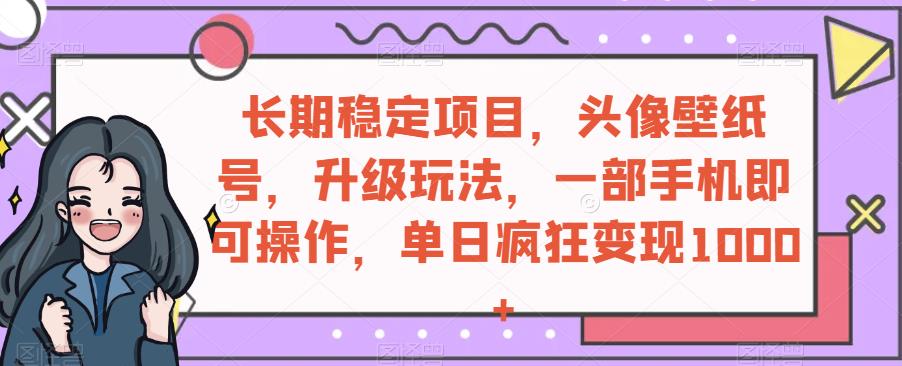 头像壁纸号升级玩法，一部手机操作，日赚1000+！