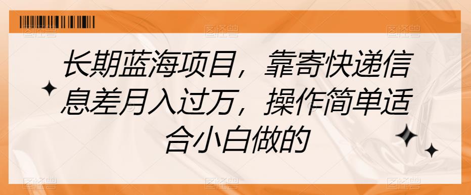 快递信息差赚钱揭秘：小白也能月入过万的长期蓝海项目