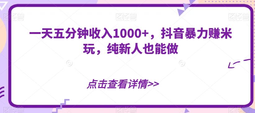 抖音暴力赚米：纯新人也能5分钟制作爆款视频，日入1000+