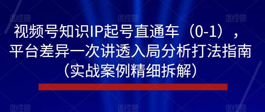 视频号知识IP起号直通车（0-1），平台差异一次讲透入局分析打法指南