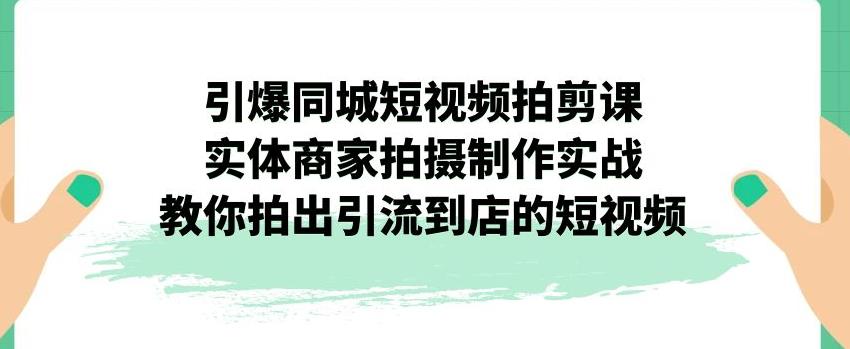 实体商家必学！引爆同城短视频拍剪实战教程