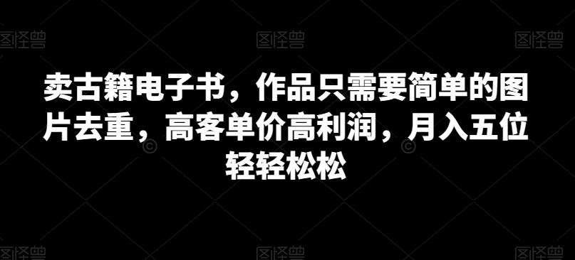 卖古籍电子书，月入五位轻轻松松！高客单价、高利润、0投资！