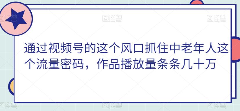 抓住中老年流量密码，视频号带货爆款攻略！