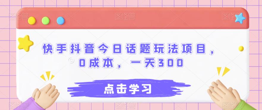 快手抖音话题玩法项目，0成本，日赚300！