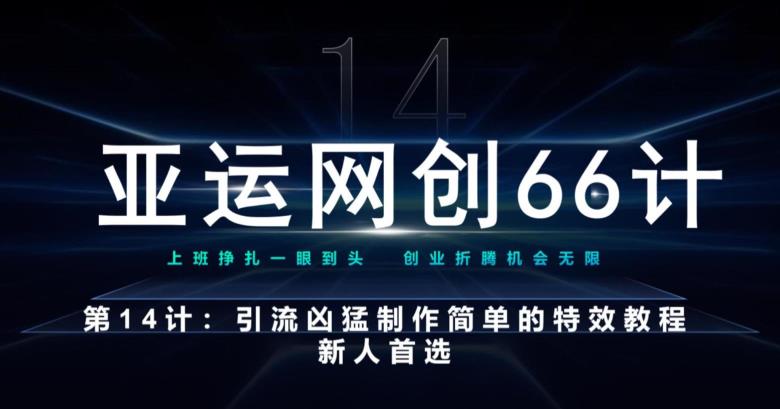 亚运网创66计第14计：新手制作简单特效教程，轻松引流与变现